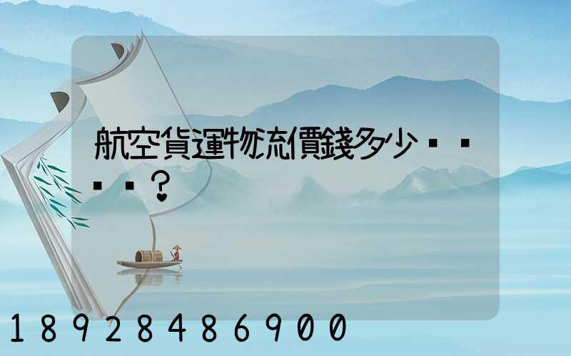 航空貨運物流價錢多少？